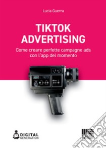 Tik Tok Advertising: Come creare perfette campagne ads con l’app del momento. E-book. Formato EPUB ebook di Lucia Guerra