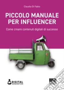 Piccolo manuale per influencer: Come creare contenuti digitali di successo. E-book. Formato EPUB ebook di Claudia Di Fabio