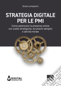 Strategia digitale per le PMI: Come potenziare la presenza online con scelte strategiche, strumenti semplici e attività mirate. E-book. Formato EPUB ebook di Greta Lomaestro