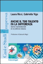 Anche il tuo talento fa la differenza. Storie imprenditoriali di eccellenza italiana: Storie imprenditoriali di eccellenza italiana. E-book. Formato PDF