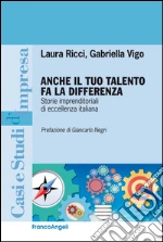 Anche il tuo talento fa la differenza. Storie imprenditoriali di eccellenza italiana: Storie imprenditoriali di eccellenza italiana. E-book. Formato EPUB