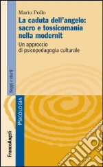 La caduta dell'angelo: sacro e tossicomania nella modernità. Un approccio di psicopedagogia culturale. E-book. Formato PDF