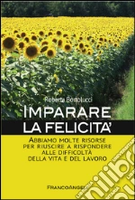 Imparare la felicità: Abbiamo molte risorse per riuscire a rispondere alle difficoltà della vita e del lavoro. E-book. Formato EPUB