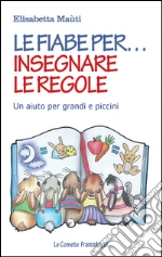 Le fiabe per insegnare le regole: Un aiuto per grandi e piccini. E-book. Formato EPUB