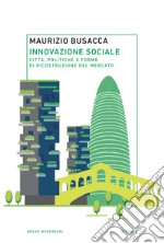 Innovazione sociale: Città, politiche e forme di ricostruzione del mercato. E-book. Formato PDF ebook