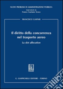 Il diritto della concorrenza nel trasporto aereo. La slot allocation. E-book. Formato PDF ebook di Francesco Gaspari