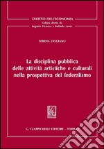 La disciplina pubblica delle attività artistiche e culturali nella prospettiva del federalismo. E-book. Formato PDF