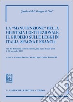 La «manutenzione» della giustizia costituzionale. Il giudizio sulle leggi in Italia, Spagna e Francia. Atti del seminario (Roma, 18 novembre 2011). E-book. Formato PDF ebook