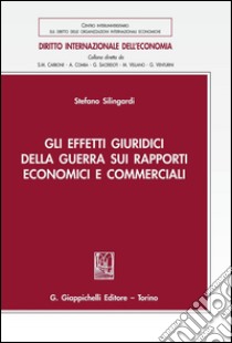 Gli effetti giuridici della guerra sui rapporti economici e commerciali. E-book. Formato PDF ebook di Stefano Silingardi