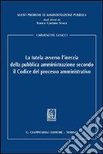 La tutela avverso l'inerzia della pubblica amministrazione secondo il codice del processo amministrativo. E-book. Formato PDF ebook