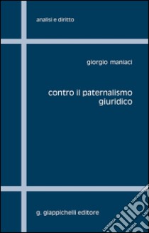 Contro il paternalismo giuridico. E-book. Formato PDF ebook di Giorgio Maniaci