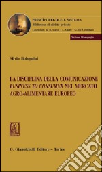 La disciplina della comunicazione business to consumer nel mercato agro-alimentare europeo. E-book. Formato PDF