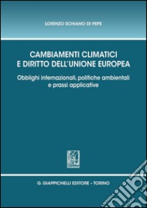 Cambiamenti climatici e diritto dell'unione Europea. Obblighi internazionali, politiche ambientali e prassi applicative. E-book. Formato PDF ebook di Lorenzo Schiano di Pepe