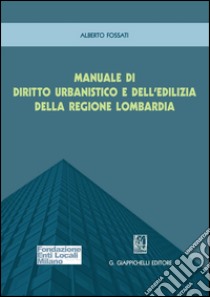 Manuale di diritto urbanistico e dell'edilizia della Regione Lombardia. E-book. Formato PDF ebook di Alberto Fossati