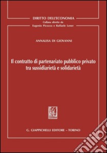 Il contratto di parteneriato pubblico privato tra sussidiarieta' e solidarieta'. E-book. Formato PDF ebook di Annalisa Di Giovanni