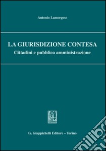 La giurisdizione contesa. Cittadini e pubblica amministrazione. E-book. Formato PDF ebook di Antonio Lamorgese
