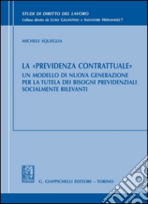 La «previdenza contrattuale». Un modello di nuova generazione per la tutela dei bisogni previdenziali socialmente rilevanti. E-book. Formato PDF ebook di Michele Squeglia