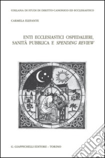 Enti ecclesiastici ospedalieri, sanità pubblica e spending review. E-book. Formato PDF ebook di Carmela Elefante