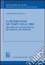 La retribuzione nel tempo della crisi tra principi costituzionali ed esigenze del mercato. E-book. Formato PDF ebook