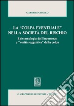 La «colpa eventuale» nella società del rischio. Epistemologia dell'incertezza e «verità soggettiva» della colpa. E-book. Formato PDF ebook