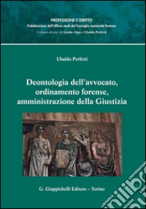 Deontologia dell'avvocato, ordinamento forense, amministrazione della Giustizia. E-book. Formato PDF ebook di Ubaldo Perfetti