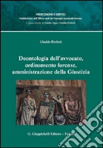 Deontologia dell'avvocato, ordinamento forense, amministrazione della Giustizia. E-book. Formato PDF