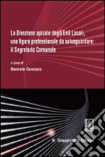 La direzione apicale degli Enti Locali, una figura professionale da salvaguardare: il Segretario Comunale. Atti del Convegno (Genova, 24 ottobre 2014). E-book. Formato PDF ebook