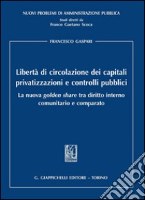 Libertà di circolazione dei capitali privatizzazioni e controlli pubblici. La nuova «golden share» tra diritto interno comunitario e comparato. E-book. Formato PDF ebook di Francesco Gaspari