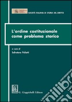 L'ordine costituzionale come problema storico: Atti del Convegno della Società Italiana di Storia del Diritto - Parma, 15-16 dicembre 2011. E-book. Formato PDF ebook