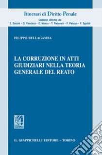 La corruzione in atti giudiziari nella teoria generale del reato. E-book. Formato EPUB ebook di Filippo Bellagamba