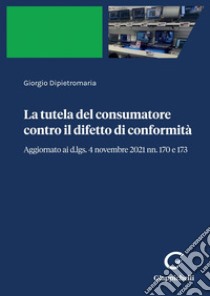 La tutela del consumatore contro il difetto di conformità - e-Book: Aggiornato ai d.lgs. 4 novembre 2021 nn. 170 e 173. E-book. Formato PDF ebook di Giorgio Dipietromaria