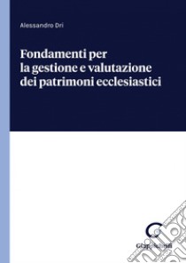 Fondamenti per la gestione e valutazione dei patrimoni ecclesiastici - e-Book. E-book. Formato PDF ebook di Alessandro Dri