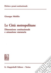 Le città metropolitane: Dimensione costituzionale e attuazione statutaria. E-book. Formato PDF ebook di Giuseppe Mobilio