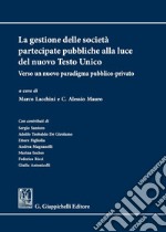 La gestione delle società partecipate pubbliche alla luce del nuovo Testo Unico: Verso un nuovo paradigma pubblico - privato. E-book. Formato PDF ebook