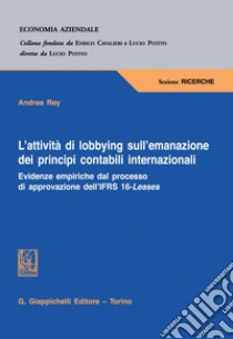 L’attività di lobbying sull’emanazione dei principi contabili internazionali - e-Book: Evidenze empiriche dal processo di approvazione dell’IFRS 16-Leases. E-book. Formato PDF ebook di Andrea Rey