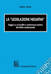 La legislazione negativa: Saggio su un'insolita e controversa nozione. E-book. Formato PDF ebook di Patrizia Vipiana