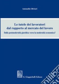 Le tutele dei lavoratori dal rapporto al mercato del lavoro: Dalla postmodernità giuridica verso la modernità economica?. E-book. Formato EPUB ebook di Olivieri Antonello