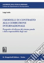 I modelli di contrasto alla corruzione internazionale - e-book: Prospettive di riforma del sistema penale e della responsabilità degli enti. E-book. Formato PDF ebook