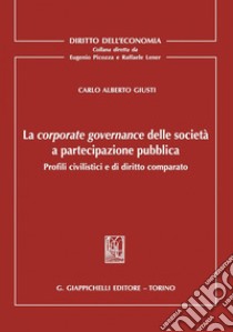 La corporate governance delle società a partecipazione pubblica: Profili civilistici e di diritto comparato. E-book. Formato PDF ebook di Carlo Alberto Giusti