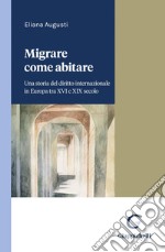 Migrare come abitare - e-Book: Una storia del diritto internazionale in Europa tra XVI e XIX secolo. E-book. Formato PDF