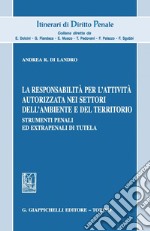 La responsabilita' per l'attivita' autorizzata nei settori dell'ambiente e del territorio: Strumenti penali ed extrapenali di tutela. E-book. Formato PDF ebook