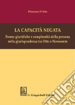 La capacità negata: Forme giuridiche e complessità della persona nella giurisprudenza tra Otto e Novecento. E-book. Formato PDF