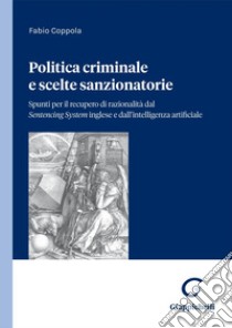 Politica criminale e scelte sanzionatorie - e-Book: Spunti per il recupero di razionalità dal Sentencing System inglese e dall'intelligenza artificiale. E-book. Formato PDF ebook di Fabio Coppola