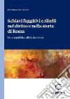 Schiavi fuggitivi e ribelli nel diritto e nella storia di Roma - e-Book: Dalla repubblica all'età dei Severi. E-book. Formato PDF ebook