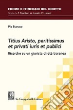 Titius Aristo, peritissimus et privati iuris et publici - e-Book: Ricerche su un giurista di età traianea. E-book. Formato PDF ebook