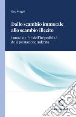 Dallo scambio immorale allo scambio illecito - e-Book: I nuovi confini dell’irripetibilità della prestazione indebita. E-book. Formato PDF ebook