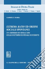 Extrema ratio ed ordini sociali spontanei: Un criterio di sindacato sulle fattispecie penali eccessive. E-book. Formato PDF ebook