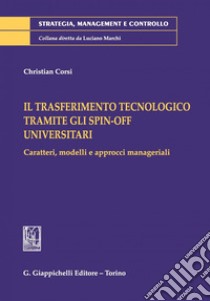 Il trasferimento tecnologico tramite gli spin-off universitari: Caratteri, modelli e approcci manageriali. E-book. Formato PDF ebook di Christian Corsi