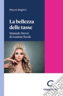 La bellezza delle tasse - e-Book: Manuale (breve) di evasione fiscale. E-book. Formato PDF ebook di Mauro Beghin