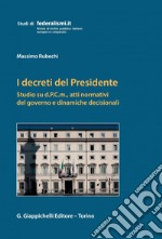 I decreti del Presidente - e-Book: Studio su d.P.C.m., atti normativi del governo e dinamiche decisionali. E-book. Formato PDF